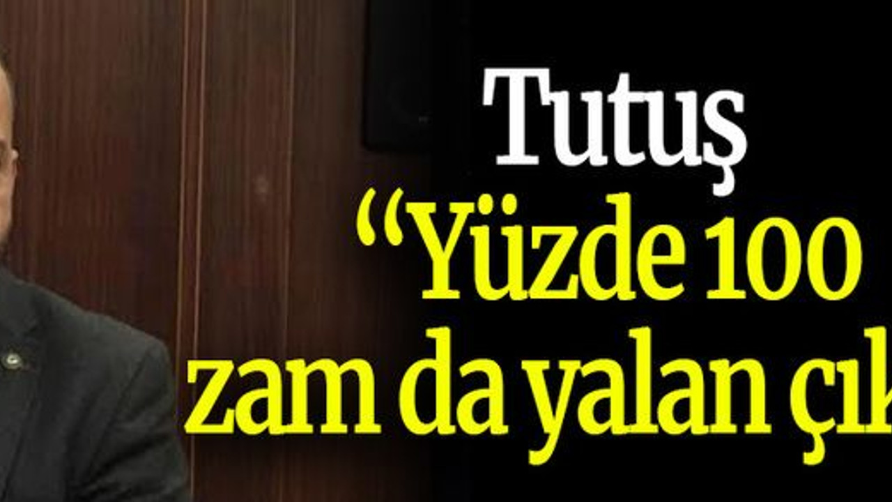 Tutuş: “Yüzde 100 zam da yalan çıktı”